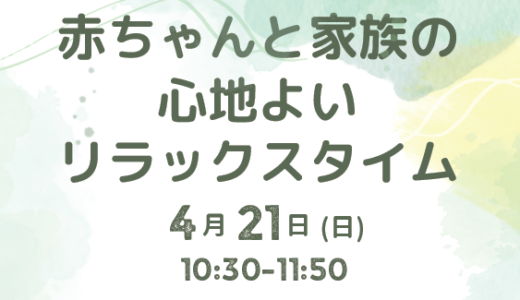 赤ちゃんと家族の心地よいリラックスタイム(4/21 10:30～11:50) のお知らせ